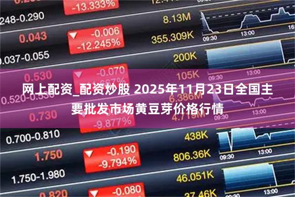 網上配資_配資炒股 2025年11月23日全國主要批發(fā)市場黃豆芽價格行情